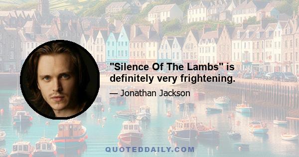 Silence Of The Lambs is definitely very frightening.