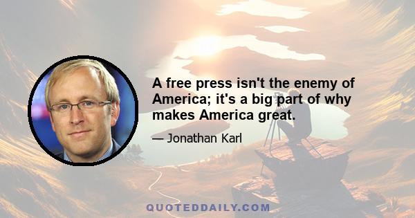 A free press isn't the enemy of America; it's a big part of why makes America great.