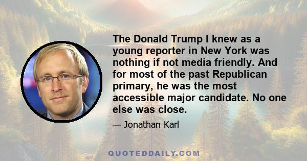 The Donald Trump I knew as a young reporter in New York was nothing if not media friendly. And for most of the past Republican primary, he was the most accessible major candidate. No one else was close.