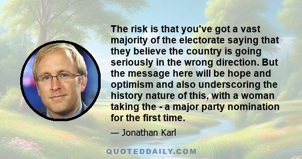 The risk is that you've got a vast majority of the electorate saying that they believe the country is going seriously in the wrong direction. But the message here will be hope and optimism and also underscoring the