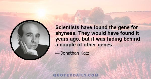 Scientists have found the gene for shyness. They would have found it years ago, but it was hiding behind a couple of other genes.