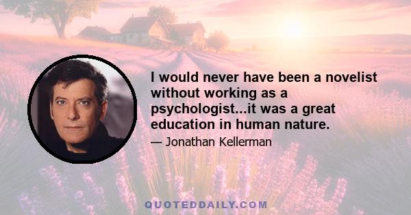 I would never have been a novelist without working as a psychologist...it was a great education in human nature.