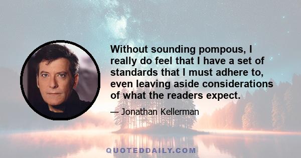 Without sounding pompous, I really do feel that I have a set of standards that I must adhere to, even leaving aside considerations of what the readers expect.