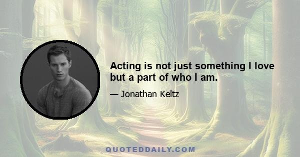 Acting is not just something I love but a part of who I am.