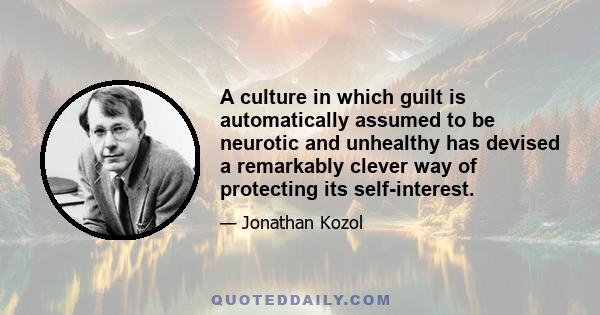 A culture in which guilt is automatically assumed to be neurotic and unhealthy has devised a remarkably clever way of protecting its self-interest.