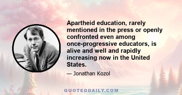 Apartheid education, rarely mentioned in the press or openly confronted even among once-progressive educators, is alive and well and rapidly increasing now in the United States.