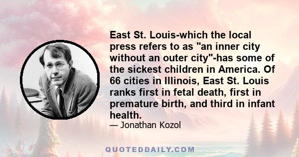 East St. Louis-which the local press refers to as an inner city without an outer city-has some of the sickest children in America. Of 66 cities in Illinois, East St. Louis ranks first in fetal death, first in premature