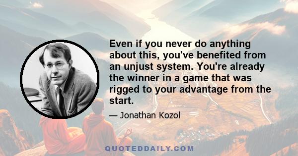 Even if you never do anything about this, you've benefited from an unjust system. You're already the winner in a game that was rigged to your advantage from the start.