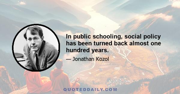 In public schooling, social policy has been turned back almost one hundred years.