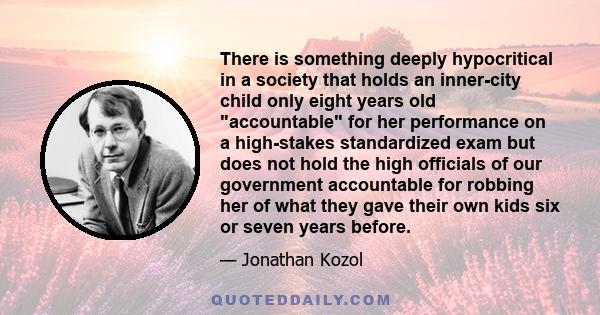 There is something deeply hypocritical in a society that holds an inner-city child only eight years old accountable for her performance on a high-stakes standardized exam but does not hold the high officials of our