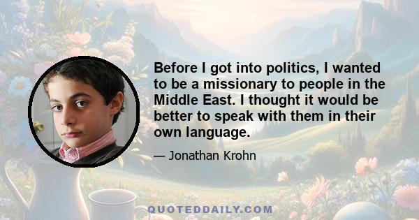 Before I got into politics, I wanted to be a missionary to people in the Middle East. I thought it would be better to speak with them in their own language.