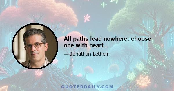 All paths lead nowhere; choose one with heart...