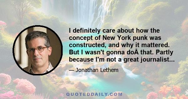 I definitely care about how the concept of New York punk was constructed, and why it mattered. But I wasn't gonna doÂ that. Partly because I'm not a great journalist...