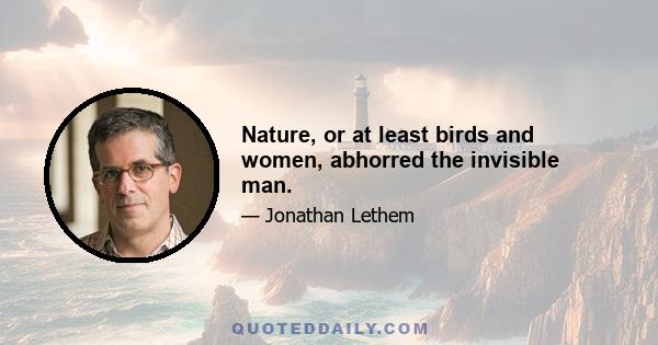 Nature, or at least birds and women, abhorred the invisible man.