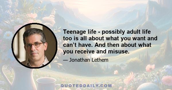 Teenage life - possibly adult life too is all about what you want and can’t have. And then about what you receive and misuse.