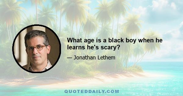 What age is a black boy when he learns he's scary?