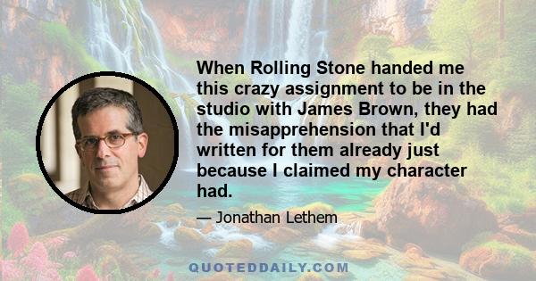 When Rolling Stone handed me this crazy assignment to be in the studio with James Brown, they had the misapprehension that I'd written for them already just because I claimed my character had.