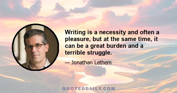 Writing is a necessity and often a pleasure, but at the same time, it can be a great burden and a terrible struggle.