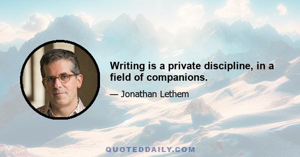 Writing is a private discipline, in a field of companions.