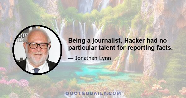 Being a journalist, Hacker had no particular talent for reporting facts.