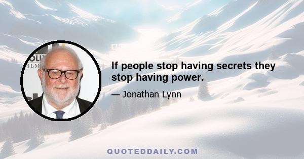 If people stop having secrets they stop having power.