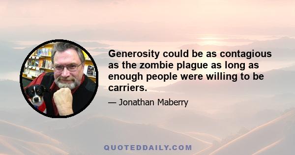 Generosity could be as contagious as the zombie plague as long as enough people were willing to be carriers.