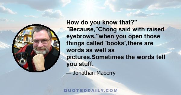 How do you know that? Because,Chong said with raised eyebrows,when you open those things called 'books',there are words as well as pictures.Sometimes the words tell you stuff.