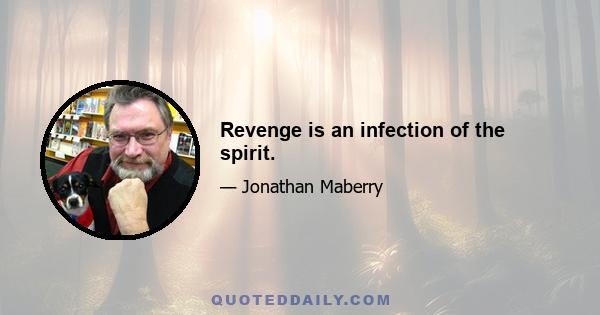 Revenge is an infection of the spirit.