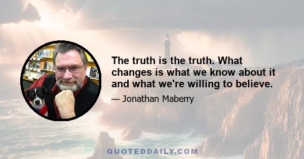 The truth is the truth. What changes is what we know about it and what we're willing to believe.