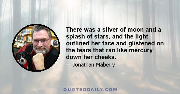 There was a sliver of moon and a splash of stars, and the light outlined her face and glistened on the tears that ran like mercury down her cheeks.