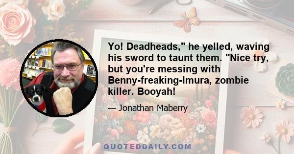 Yo! Deadheads, he yelled, waving his sword to taunt them. Nice try, but you're messing with Benny-freaking-Imura, zombie killer. Booyah!