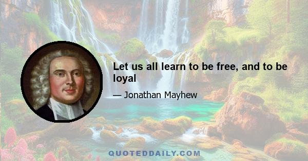 Let us all learn to be free, and to be loyal