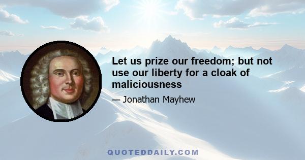 Let us prize our freedom; but not use our liberty for a cloak of maliciousness