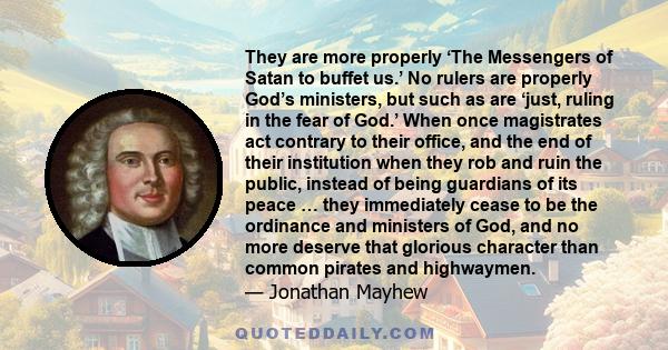 They are more properly ‘The Messengers of Satan to buffet us.’ No rulers are properly God’s ministers, but such as are ‘just, ruling in the fear of God.’ When once magistrates act contrary to their office, and the end