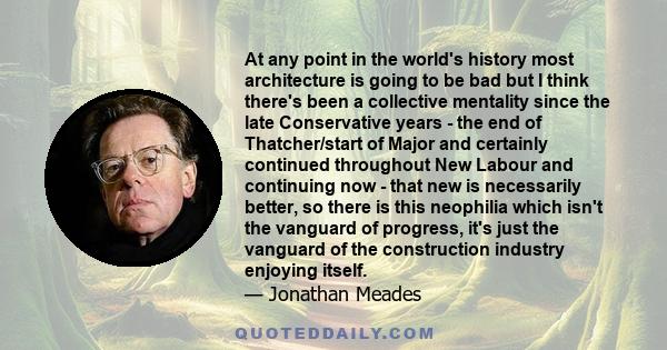 At any point in the world's history most architecture is going to be bad but I think there's been a collective mentality since the late Conservative years - the end of Thatcher/start of Major and certainly continued