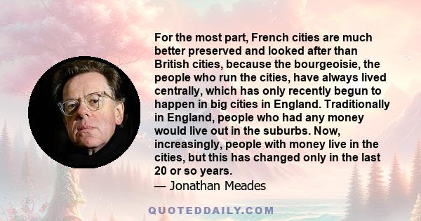 For the most part, French cities are much better preserved and looked after than British cities, because the bourgeoisie, the people who run the cities, have always lived centrally, which has only recently begun to