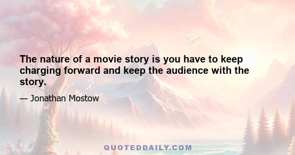 The nature of a movie story is you have to keep charging forward and keep the audience with the story.