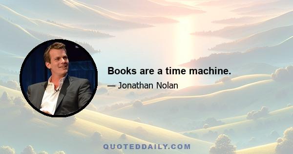 Books are a time machine.