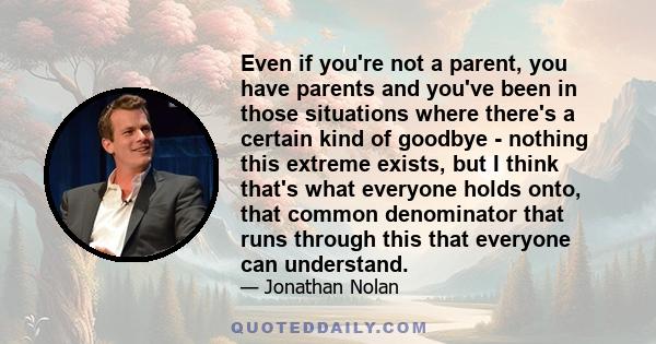 Even if you're not a parent, you have parents and you've been in those situations where there's a certain kind of goodbye - nothing this extreme exists, but I think that's what everyone holds onto, that common