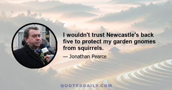 I wouldn't trust Newcastle's back five to protect my garden gnomes from squirrels.