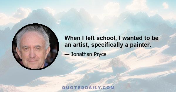 When I left school, I wanted to be an artist, specifically a painter.