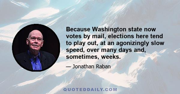 Because Washington state now votes by mail, elections here tend to play out, at an agonizingly slow speed, over many days and, sometimes, weeks.