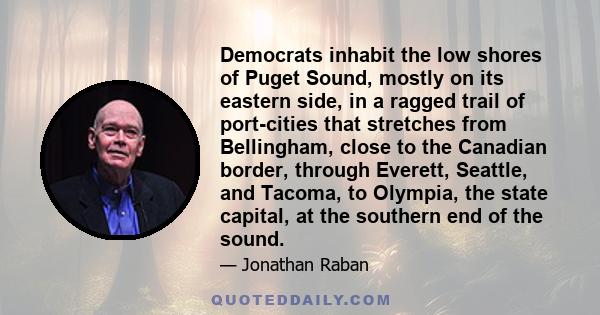 Democrats inhabit the low shores of Puget Sound, mostly on its eastern side, in a ragged trail of port-cities that stretches from Bellingham, close to the Canadian border, through Everett, Seattle, and Tacoma, to