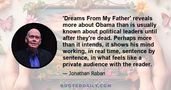 'Dreams From My Father' reveals more about Obama than is usually known about political leaders until after they're dead. Perhaps more than it intends, it shows his mind working, in real time, sentence by sentence, in