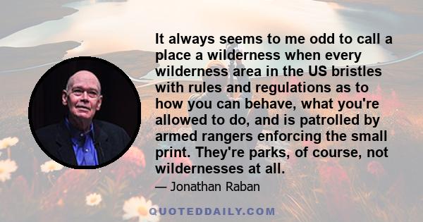 It always seems to me odd to call a place a wilderness when every wilderness area in the US bristles with rules and regulations as to how you can behave, what you're allowed to do, and is patrolled by armed rangers