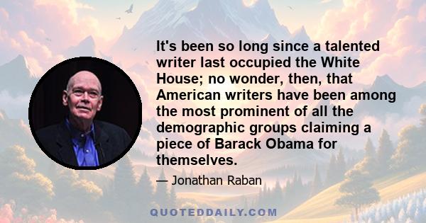 It's been so long since a talented writer last occupied the White House; no wonder, then, that American writers have been among the most prominent of all the demographic groups claiming a piece of Barack Obama for