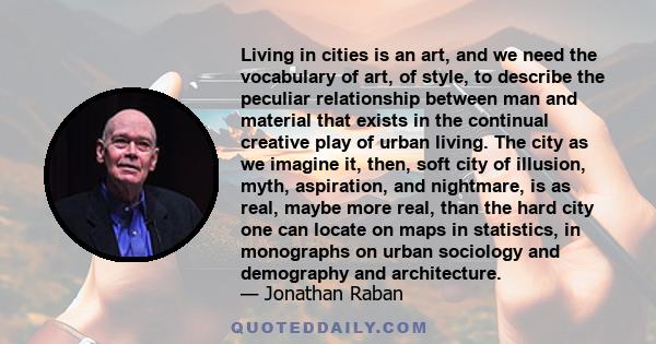 Living in cities is an art, and we need the vocabulary of art, of style, to describe the peculiar relationship between man and material that exists in the continual creative play of urban living. The city as we imagine