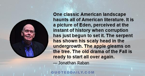 One classic American landscape haunts all of American literature. It is a picture of Eden, perceived at the instant of history when corruption has just begun to set it. The serpent has shown his scaly head in the