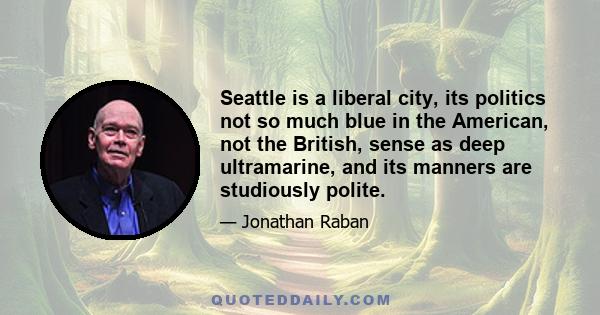 Seattle is a liberal city, its politics not so much blue in the American, not the British, sense as deep ultramarine, and its manners are studiously polite.