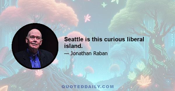 Seattle is this curious liberal island.